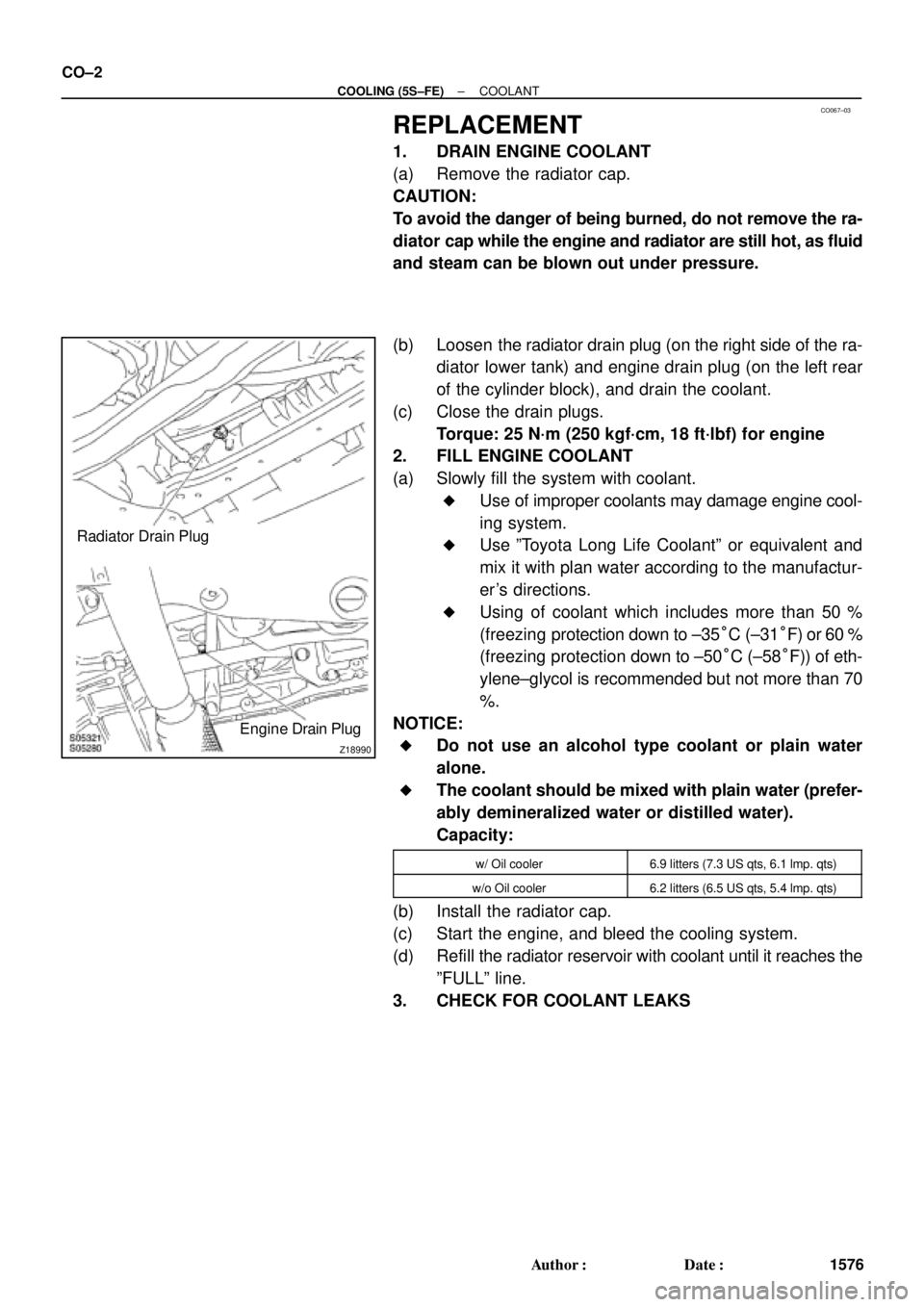 TOYOTA CAMRY 1999  Service Repair Manual CO067±03
Z18990
Radiator Drain Plug
Engine Drain Plug CO±2
± COOLING (5S±FE)COOLANT
1576 Author: Date:
REPLACEMENT
1. DRAIN ENGINE COOLANT
(a) Remove the radiator cap.
CAUTION:
To avoid the dang
