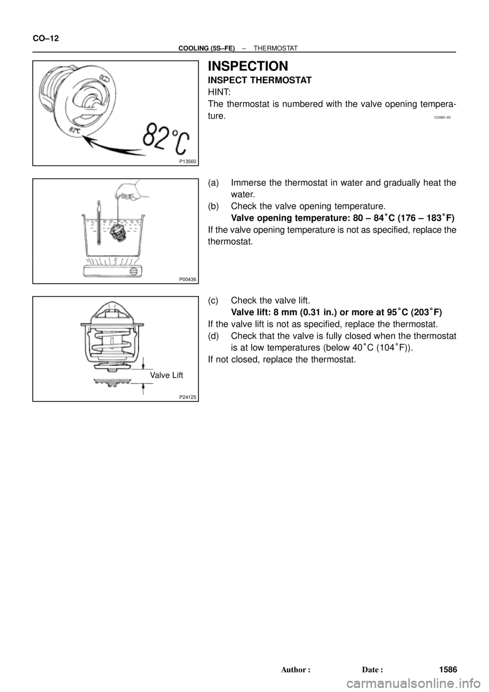 TOYOTA CAMRY 1999  Service Repair Manual CO06E±03
P13560
P00436
P24125
Valve Lift CO±12
± COOLING (5S±FE)THERMOSTAT
1586 Author: Date:
INSPECTION
INSPECT THERMOSTAT
HINT:
The thermostat is numbered with the valve opening tempera-
ture.