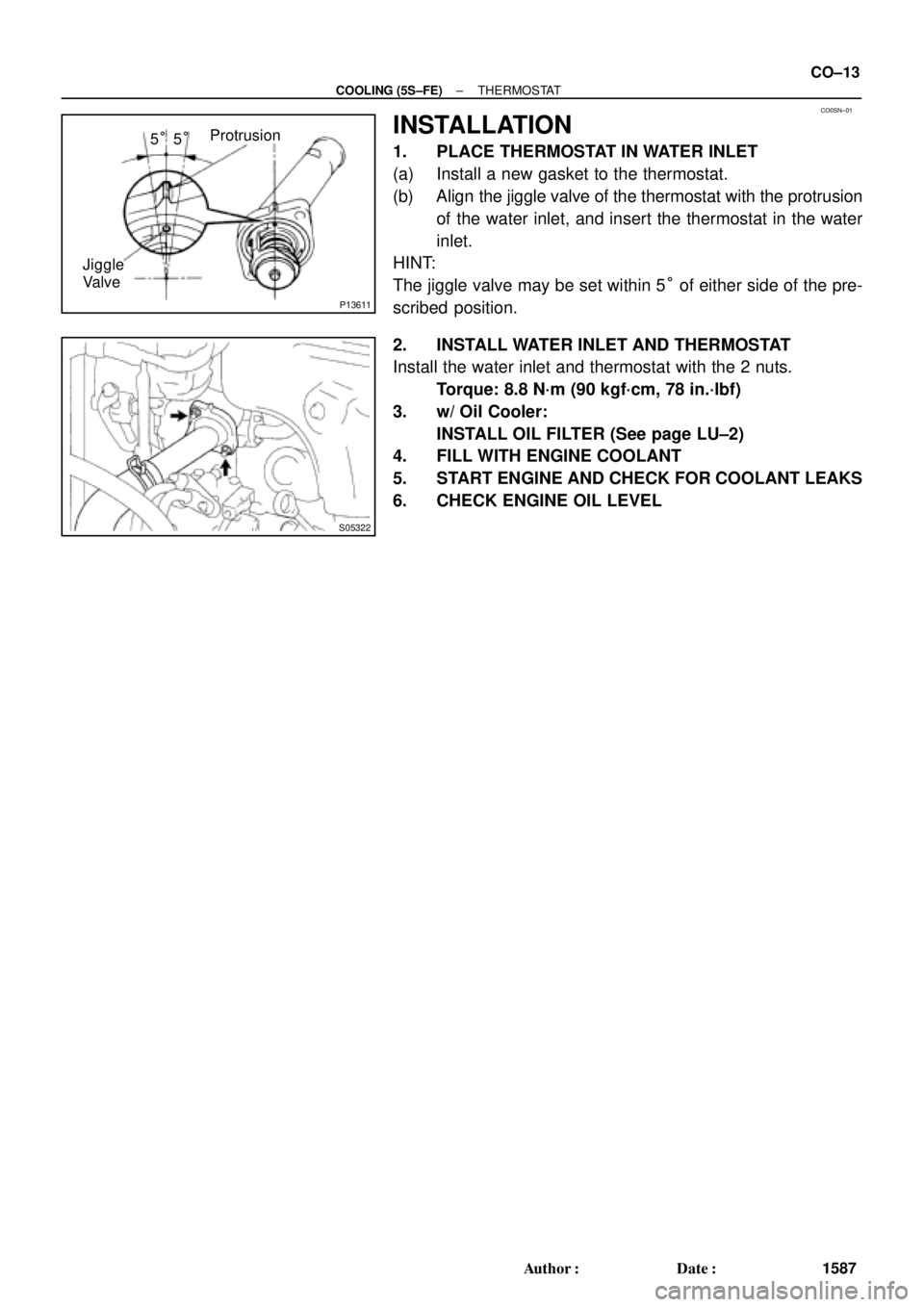 TOYOTA CAMRY 1999  Service Repair Manual CO0SN±01
P13611
Protrusion
Jiggle
Valve5°5°
S05322
± COOLING (5S±FE)THERMOSTAT
CO±13
1587 Author: Date:
INSTALLATION
1. PLACE THERMOSTAT IN WATER INLET
(a) Install a new gasket to the thermost