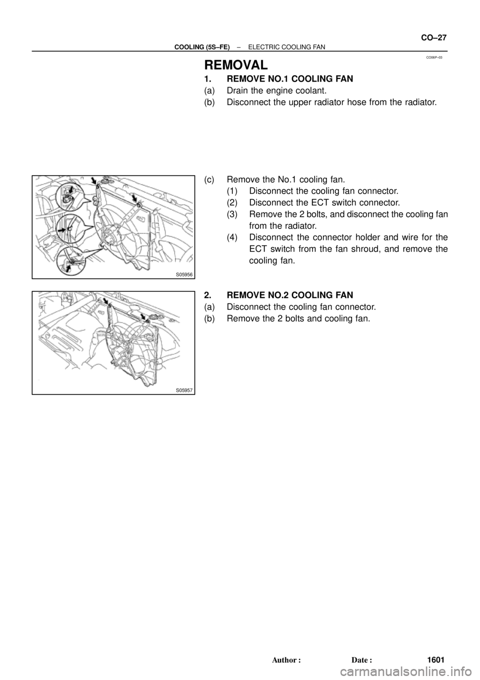 TOYOTA CAMRY 1999  Service Repair Manual CO06P±03
S05956
S05957
± COOLING (5S±FE)ELECTRIC COOLING FAN
CO±27
1601 Author: Date:
REMOVAL
1. REMOVE NO.1 COOLING FAN
(a) Drain the engine coolant.
(b) Disconnect the upper radiator hose from