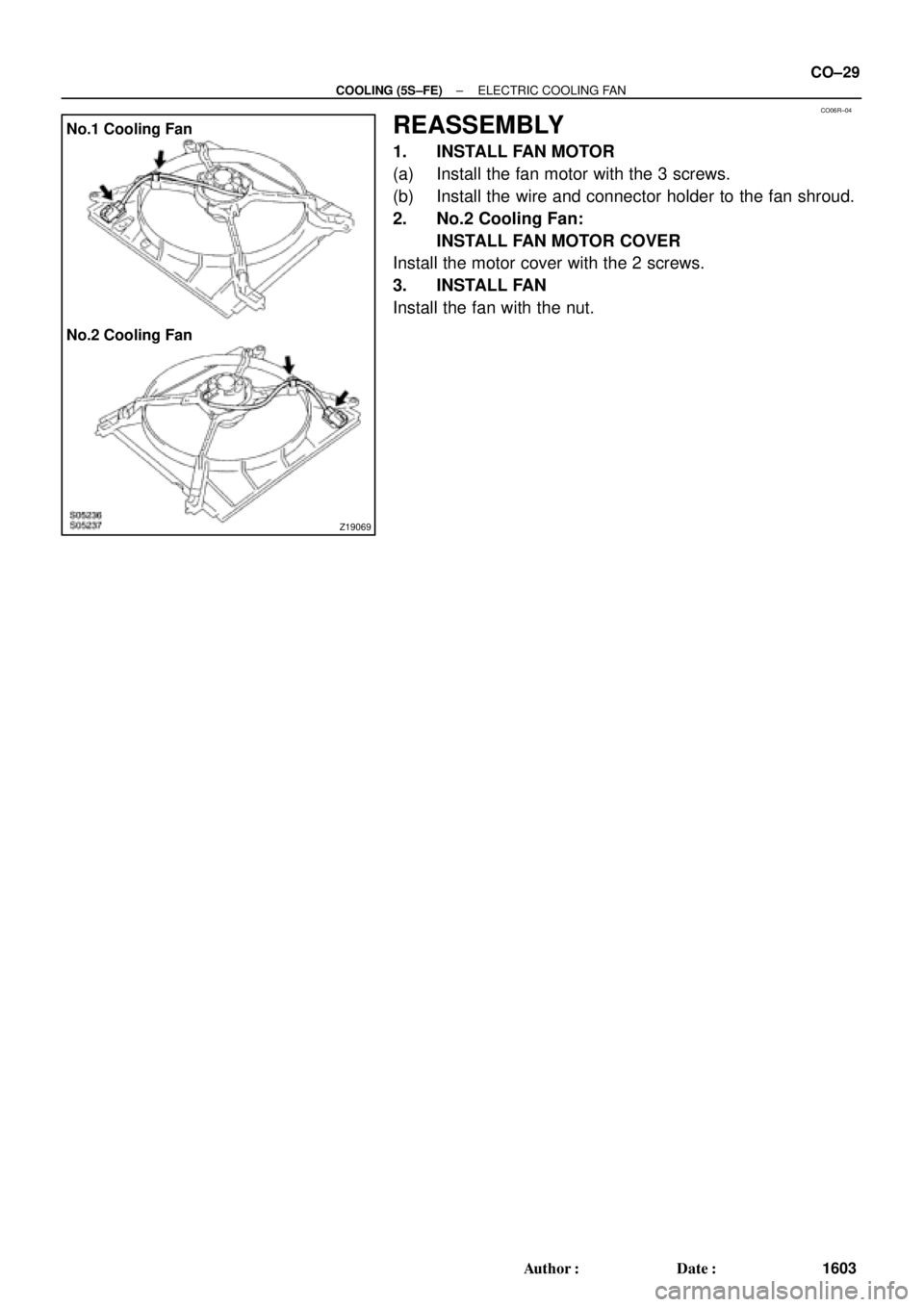 TOYOTA CAMRY 1999  Service Repair Manual CO06R±04
Z19069
No.1 Cooling Fan
No.2 Cooling Fan
± COOLING (5S±FE)ELECTRIC COOLING FAN
CO±29
1603 Author: Date:
REASSEMBLY
1. INSTALL FAN MOTOR
(a) Install the fan motor with the 3 screws.
(b) 