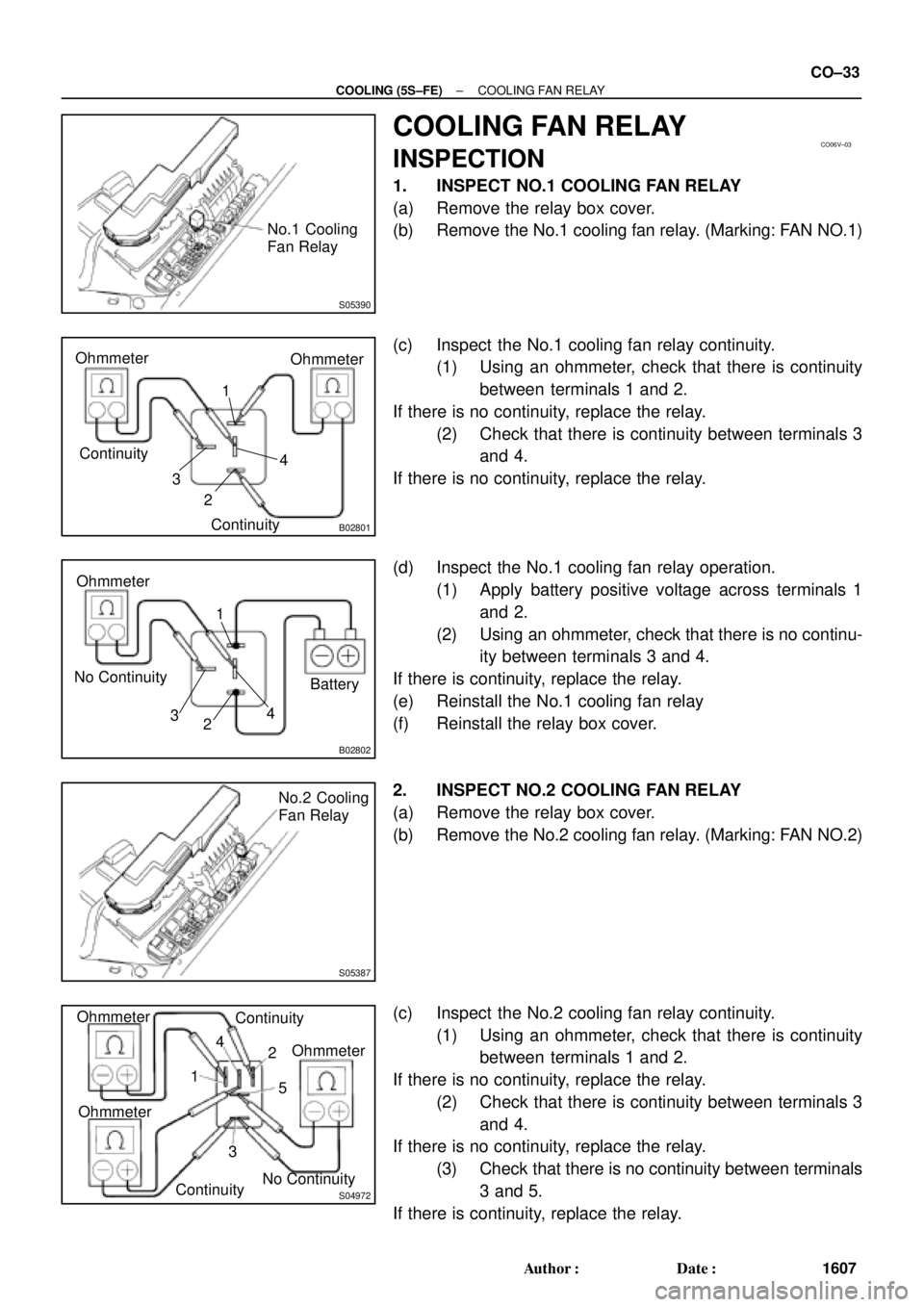 TOYOTA CAMRY 1999  Service Repair Manual S05390
No.1 Cooling
Fan Relay
CO06V±03
B02801
Ohmmeter
ContinuityOhmmeter
Continuity4 1
3
2
B02802
No ContinuityOhmmeter
4 1
3
2Battery
S05387
No.2 Cooling
Fan Relay
S04972
Ohmmeter
1
32 4
No Continu