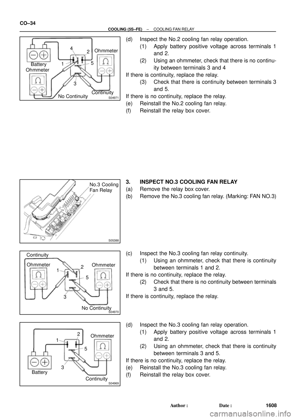 TOYOTA CAMRY 1999  Service Repair Manual S04971
Ohmmeter1
32 4
No Continuity Battery
Continuity 5Ohmmeter
S05388
No.3 Cooling
Fan Relay
S04970
Ohmmeter
1
32 Continuity
5Ohmmeter
No Continuity
S04969
Ohmmeter
1
32
Continuity 5
Battery CO±34
