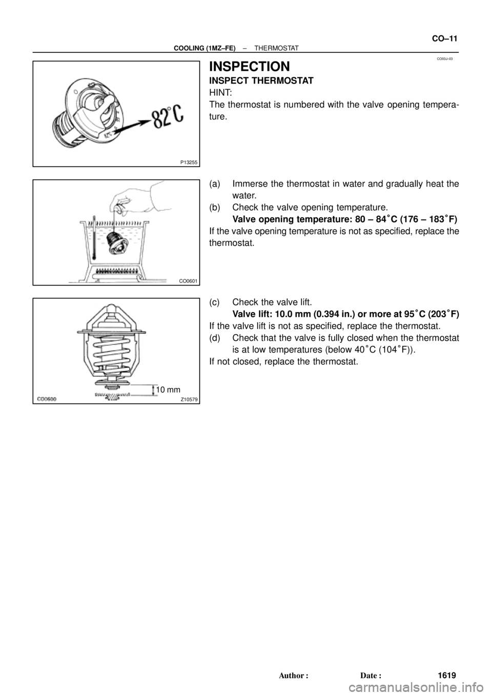 TOYOTA CAMRY 1999  Service Repair Manual CO03J±03
P13255
CO0601
Z10579
10 mm
± COOLING (1MZ±FE)THERMOSTAT
CO±11
1619 Author: Date:
INSPECTION
INSPECT THERMOSTAT
HINT:
The thermostat is numbered with the valve  opening tempera-
ture.
(a