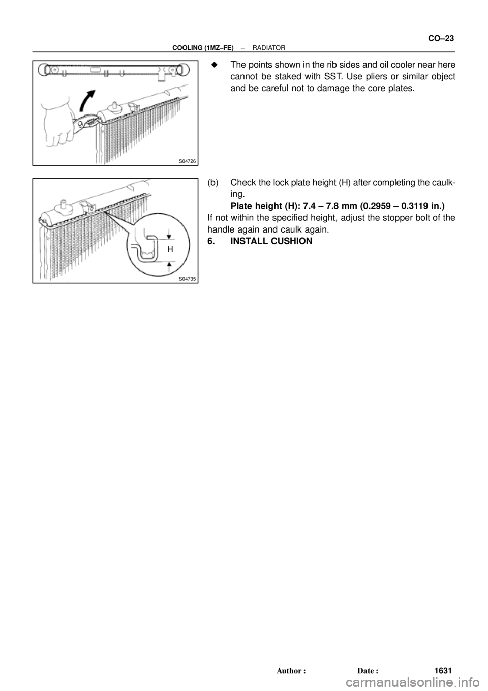 TOYOTA CAMRY 1999  Service Repair Manual S04726
S04735
H
± COOLING (1MZ±FE)RADIATOR
CO±23
1631 Author: Date: 
The points shown in the rib sides and oil cooler near here
cannot  be staked with SST. Use pliers or similar object
and be ca