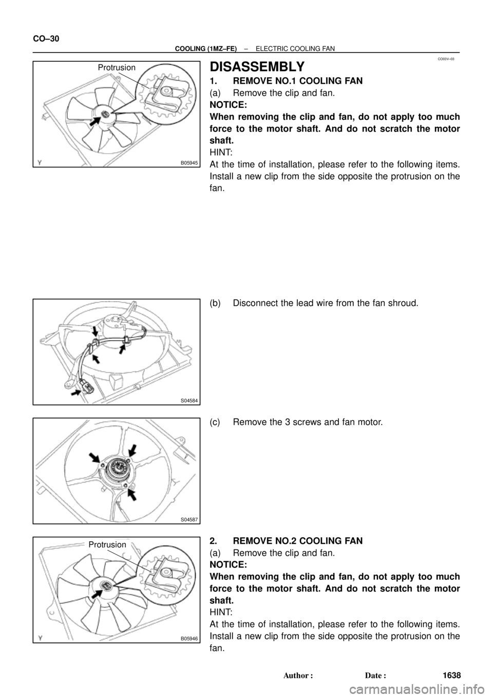 TOYOTA CAMRY 1999  Service Repair Manual CO03V±03
B05945
Protrusion
S04584
S04587
B05946
Protrusion
CO±30
± COOLING (1MZ±FE)ELECTRIC COOLING FAN
1638 Author: Date:
DISASSEMBLY
1. REMOVE NO.1 COOLING FAN
(a) Remove the clip and fan.
NOT
