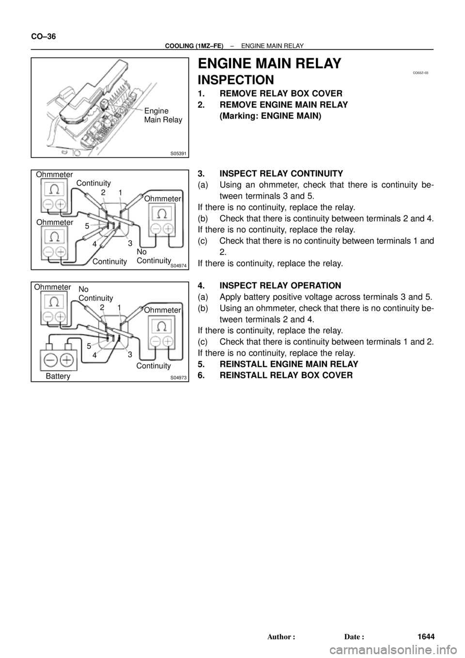 TOYOTA CAMRY 1999  Service Repair Manual S05391
Engine
Main Relay
CO03Z±03
S04974
Ohmmeter
1
Continuity OhmmeterOhmmeter Continuity
No
Continuity 2
5
43
S04973
Ohmmeter
1
Ohmmeter
Continuity No
Continuity
2
5
43
Battery CO±36
± COOLING (1