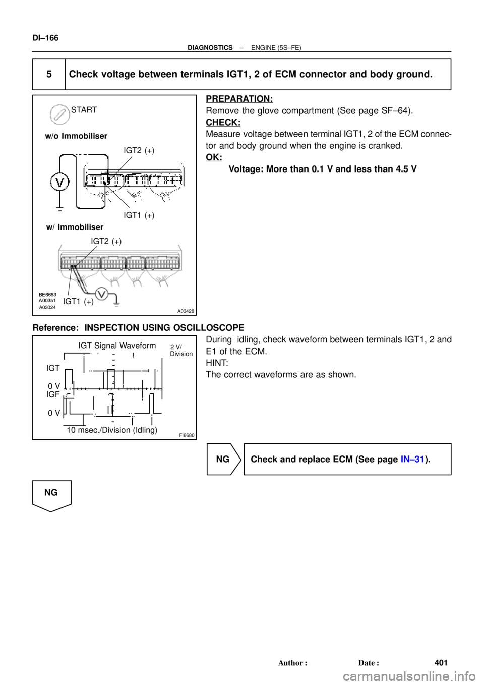 TOYOTA CAMRY 1999  Service Repair Manual A03024A03428
START
IGT2 (+)
IGT1 (+)
IGT2 (+)
IGT1 (+) w/o Immobiliser
w/ Immobiliser
FI6680
IGT Signal Waveform
10 msec./Division (Idling) IGT
0 V
IGF
0 V2 V/
Division
DI±166
± DIAGNOSTICSENGINE (5