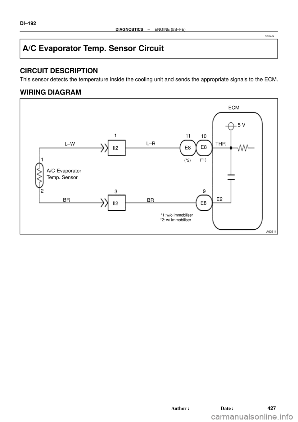 TOYOTA CAMRY 1999  Service Repair Manual A03611
E8
II2 L±W1
L±R11
THR5 V ECM
E2
E89
BR
II23
BR A/C Evaporator
Temp. Sensor
2 1
*1: w/o Immobiliser
*2: w/ Immobiliser(*1)
(*2)
E810 DI±192
± DIAGNOSTICSENGINE (5S±FE)
427 Author: Date:
A