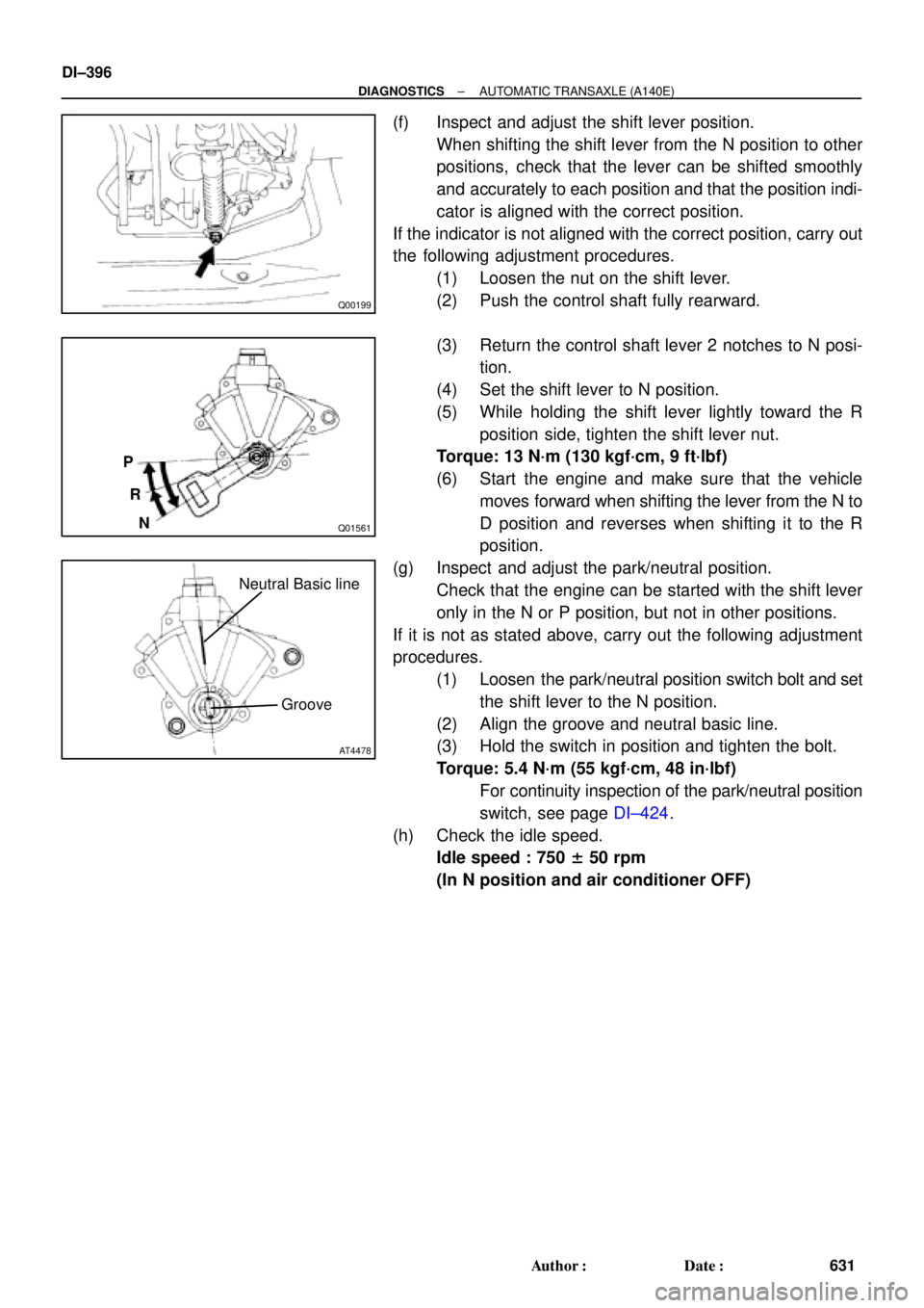 TOYOTA CAMRY 1999  Service Repair Manual Q00199
Q01561
P
R
N
AT4478
Neutral Basic line
Groove
DI±396
± DIAGNOSTICSAUTOMATIC TRANSAXLE (A140E)
631 Author: Date:
(f) Inspect and adjust the shift lever position.
When shifting the shift leve