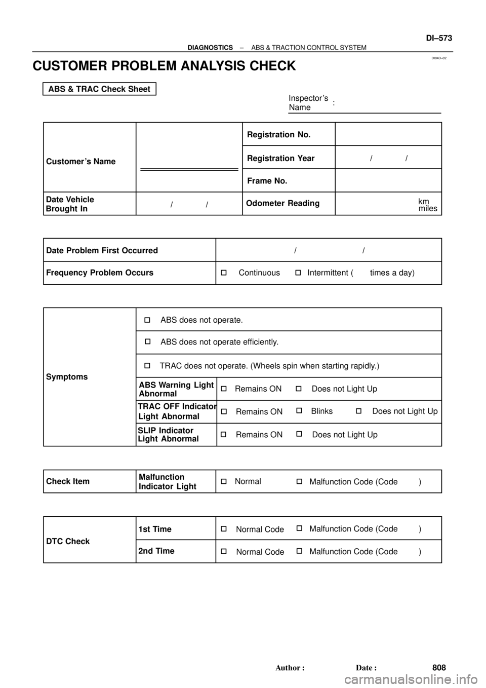 TOYOTA CAMRY 1999  Service Repair Manual DI04D±02
ABS & TRAC Check Sheet
Inspector s
Name:
Customer s Name
Date Vehicle
Brought InRegistration Year Registration No.
Frame No.
Odometer Reading/              /
/              /
Date Problem 