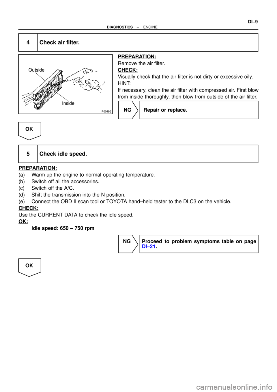 TOYOTA CAMRY 1999  Service Repair Manual P00495
Outside
Inside
± DIAGNOSTICSENGINE
DI±9
4 Check air filter.
PREPARATION:
Remove the air filter.
CHECK:
Visually check that the air filter is not dirty or excessive oily.
HINT:
If necessary, c