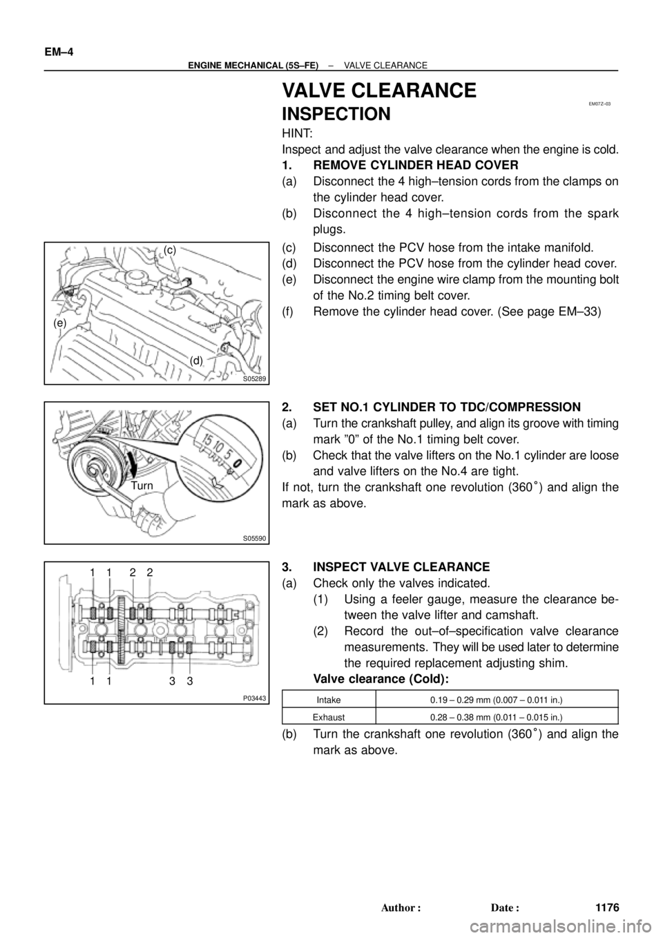 TOYOTA CAMRY 1999  Service Repair Manual EM07Z±03
S05289
(c)
(d) (e)
S05590
Turn
P03443
1 11 122
33 EM±4
± ENGINE MECHANICAL (5S±FE)VALVE CLEARANCE
1176 Author: Date:
VALVE CLEARANCE
INSPECTION
HINT:
Inspect  and adjust the valve clear