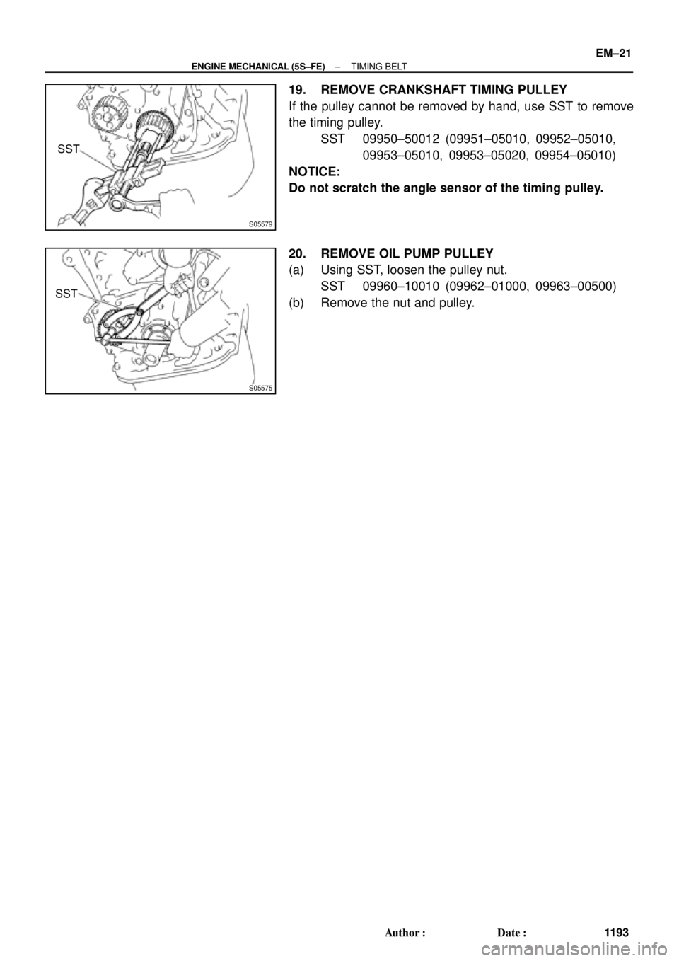 TOYOTA CAMRY 1999  Service Repair Manual S05579
SST
S05575
SST
± ENGINE MECHANICAL (5S±FE)TIMING BELT
EM±21
1193 Author: Date:
19. REMOVE CRANKSHAFT TIMING PULLEY
If the pulley cannot be removed by hand, use SST to remove
the timing pul