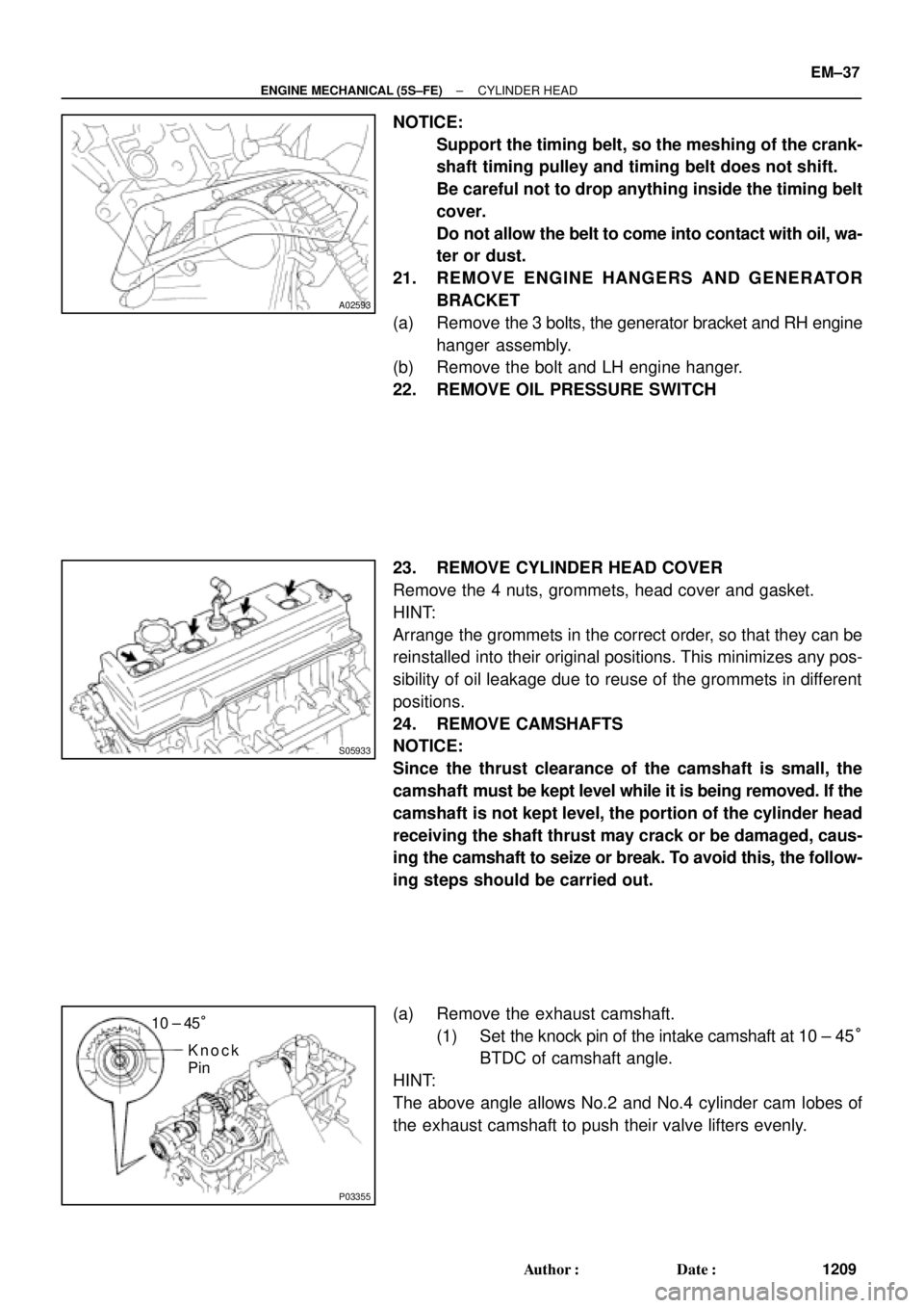 TOYOTA CAMRY 1999  Service Repair Manual A02593
S05933
P03355
10 ± 45°
Knock
Pin
± ENGINE MECHANICAL (5S±FE)CYLINDER HEAD
EM±37
1209 Author: Date:
NOTICE:
Support the timing belt, so the meshing of the crank-
shaft timing pulley and 