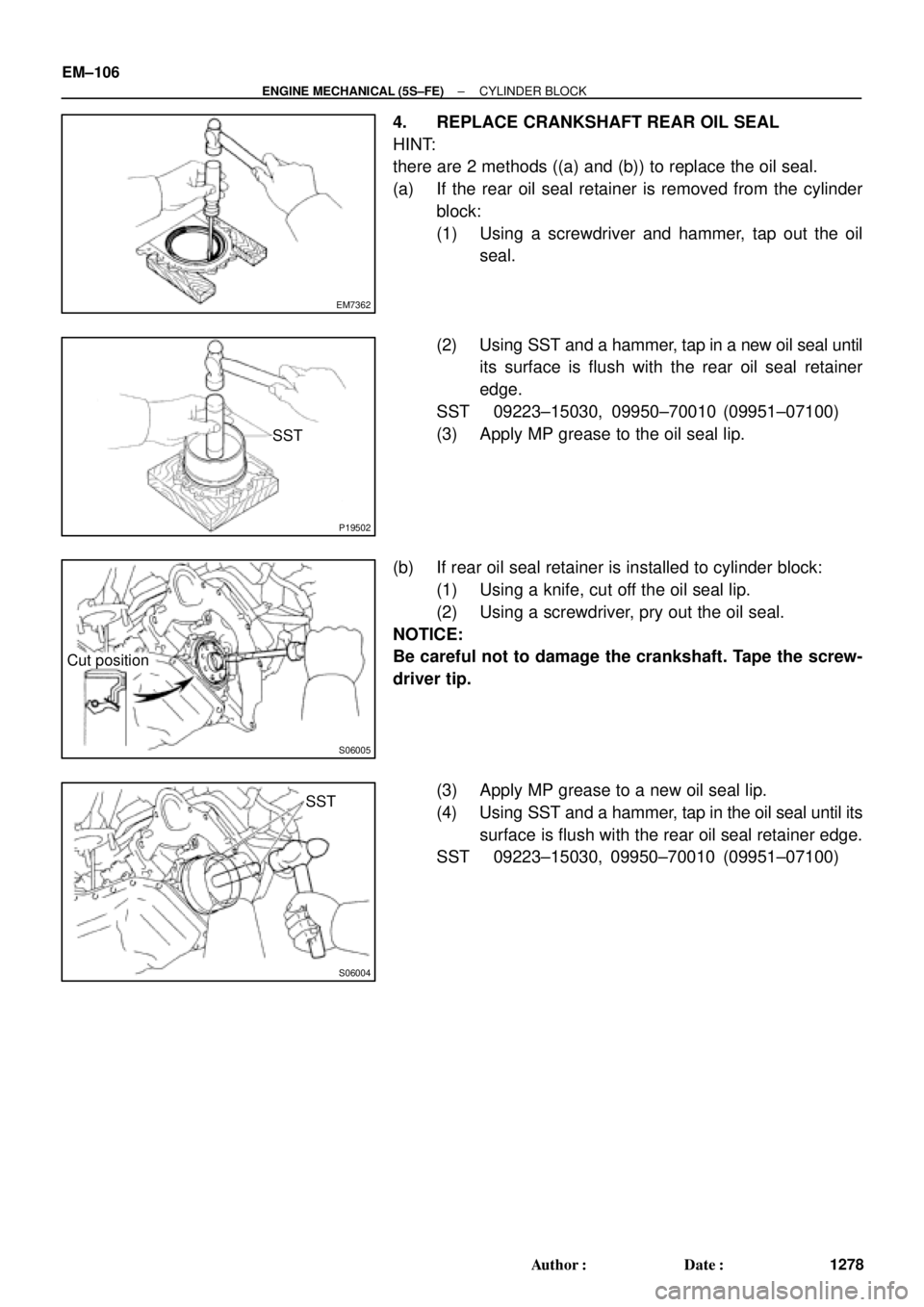 TOYOTA CAMRY 1999  Service Repair Manual EM7362
P19502
SST
S06005
Cut position
S06004
SST EM±106
± ENGINE MECHANICAL (5S±FE)CYLINDER BLOCK
1278 Author: Date:
4. REPLACE CRANKSHAFT REAR OIL SEAL
HINT:
there are 2 methods ((a) and (b)) to