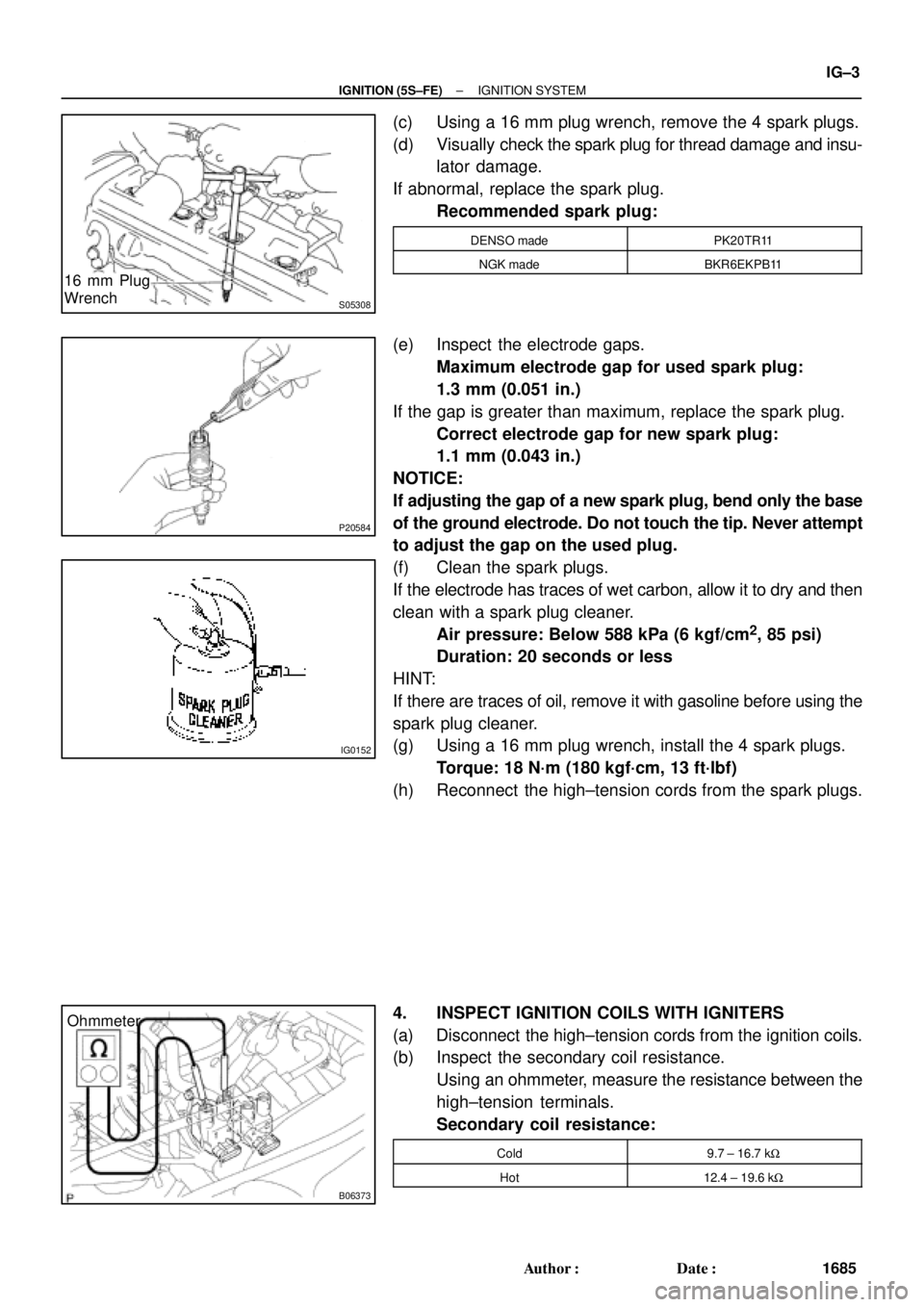 TOYOTA CAMRY 1999  Service Repair Manual S05308
16 mm Plug
Wrench
P20584
IG0152
B06373
Ohmmeter
± IGNITION (5S±FE)IGNITION SYSTEM
IG±3
1685 Author: Date:
(c) Using a 16 mm plug wrench, remove the 4 spark plugs.
(d) Visually check the sp