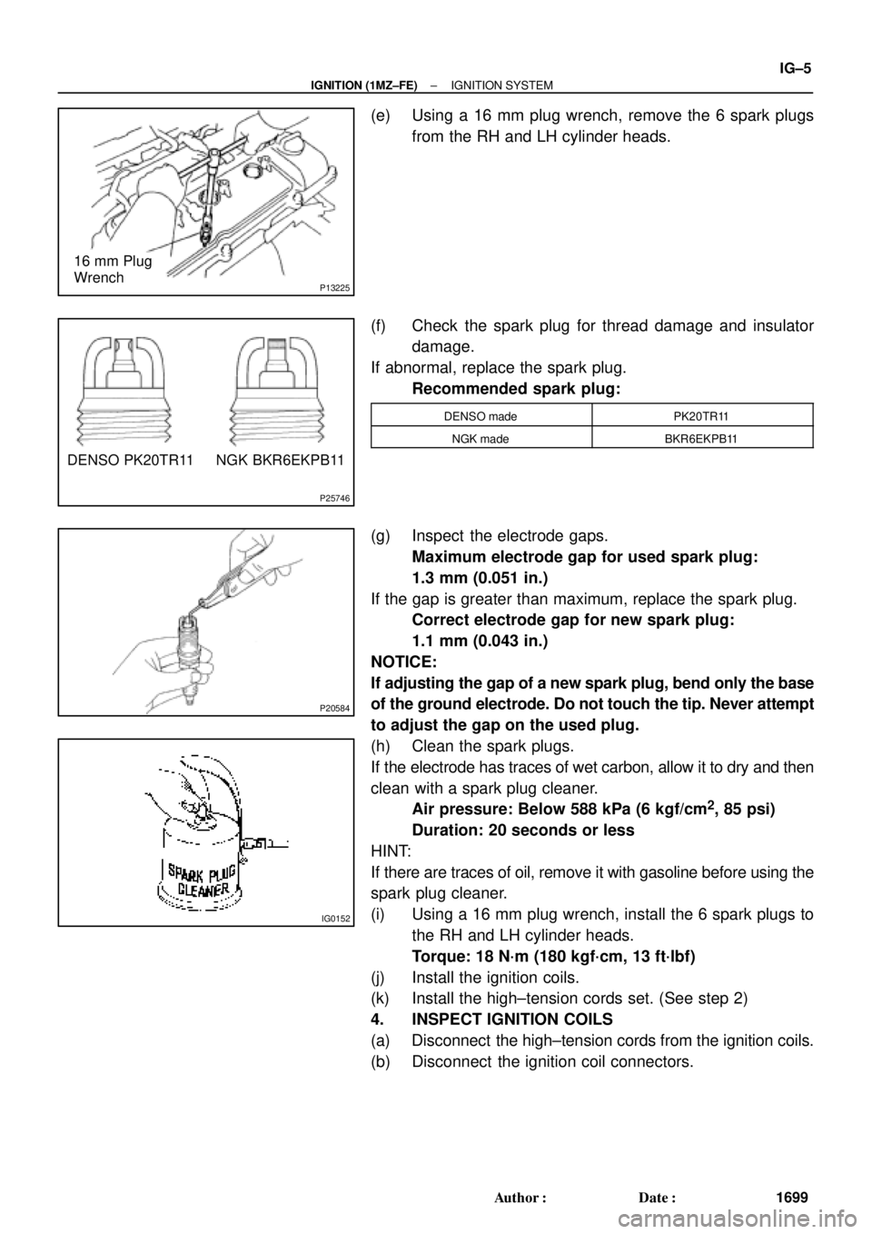 TOYOTA CAMRY 1999  Service Repair Manual P13225
16 mm Plug
Wrench
P25746
DENSO PK20TR11 NGK BKR6EKPB11
P20584
IG0152
± IGNITION (1MZ±FE)IGNITION SYSTEM
IG±5
1699 Author: Date:
(e) Using a 16 mm plug wrench, remove the 6 spark plugs
from