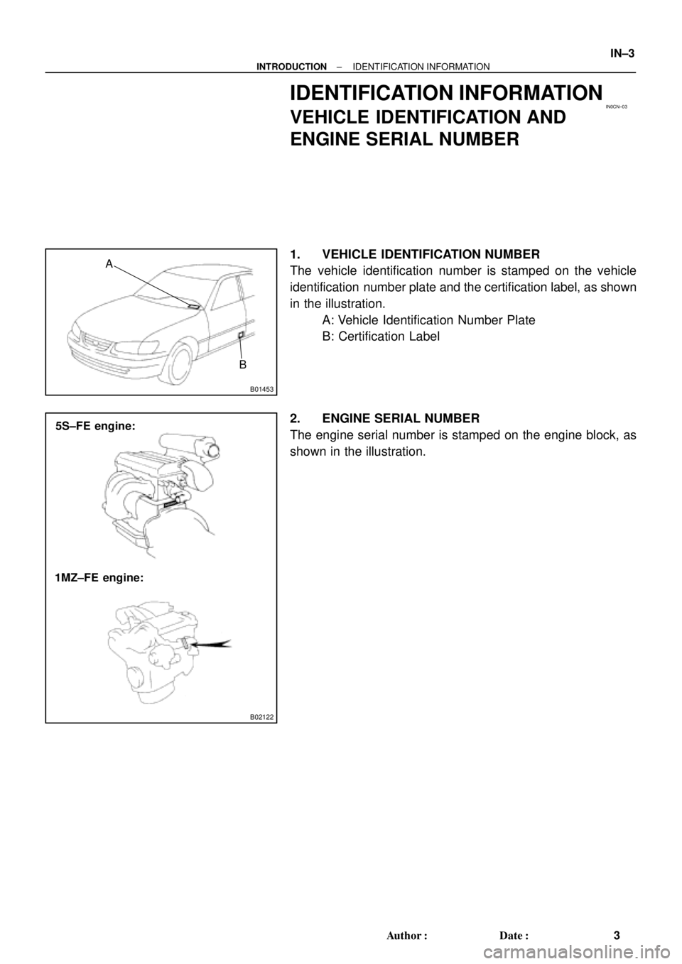 TOYOTA CAMRY 1999  Service Repair Manual IN0CN±03
B01453
A
B
B02122
5S±FE engine:
1MZ±FE engine:
± INTRODUCTIONIDENTIFICATION INFORMATION
IN±3
3 Author: Date:
IDENTIFICATION INFORMATION
VEHICLE IDENTIFICATION AND
ENGINE SERIAL NUMBER
