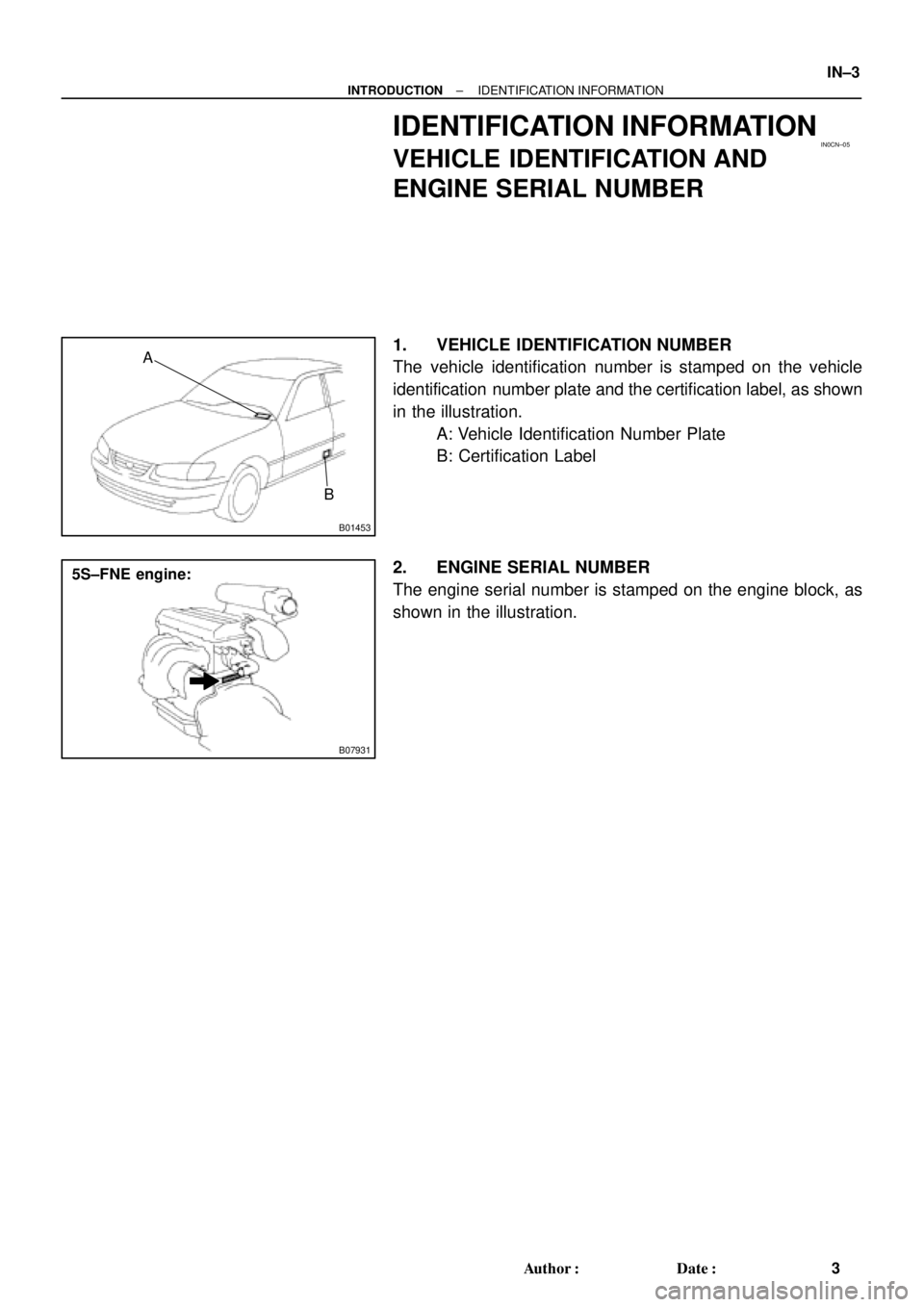 TOYOTA CAMRY 1999  Service Repair Manual IN0CN±05
B01453
A
B
B07931
5S±FNE engine:
± INTRODUCTIONIDENTIFICATION INFORMATION
IN±3
3 Author: Date:
IDENTIFICATION INFORMATION
VEHICLE IDENTIFICATION AND
ENGINE SERIAL NUMBER
1. VEHICLE IDEN