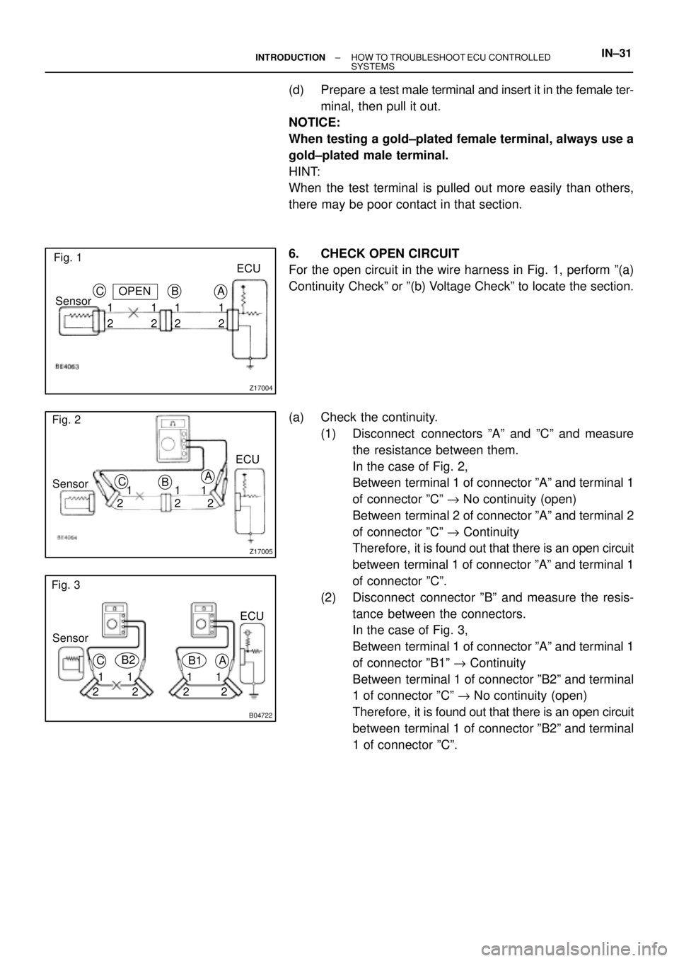TOYOTA CAMRY 1999  Service Repair Manual Z17004
Fig. 1
OPENECU
2 Sensor
22 21 111A B C
Z17005
Fig. 2
ECU
Sensor
21A
B C
1
1
22
B04722
Fig. 3
ECU
Sensor
21A B1 C
1
1
221
2 B2
± INTRODUCTIONHOW TO TROUBLESHOOT ECU CONTROLLED 
SYSTEMSIN±31
(d