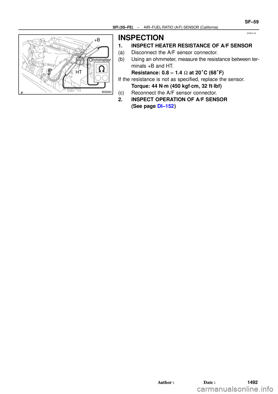 TOYOTA CAMRY 1999  Service Repair Manual SF0EC±04
B06365
Ohmmeter
+B
HT
± SFI (5S±FE)AIR±FUEL RATIO (A/F) SENSOR (California)
SF±59
1492 Author: Date:
INSPECTION
1. INSPECT HEATER RESISTANCE OF A/F SENSOR
(a) Disconnect the A/F sensor