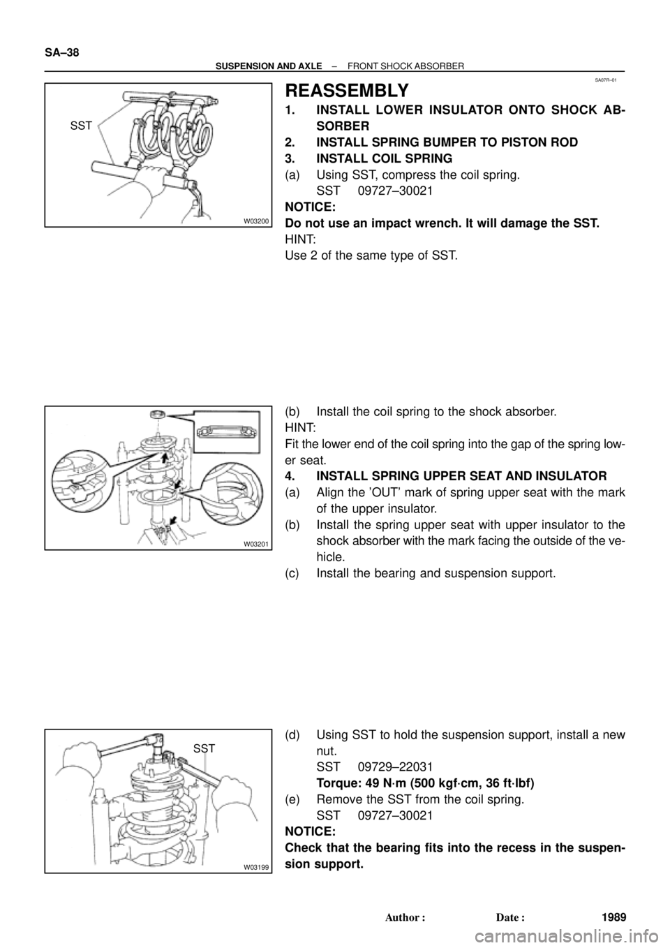 TOYOTA CAMRY 1999  Service Repair Manual SA07R±01
W03200
SST
W03201
W03199
SST SA±38
± SUSPENSION AND AXLEFRONT SHOCK ABSORBER
1989 Author: Date:
REASSEMBLY
1. INSTALL LOWER INSULATOR ONTO SHOCK AB-
SORBER
2. INSTALL SPRING BUMPER TO PI