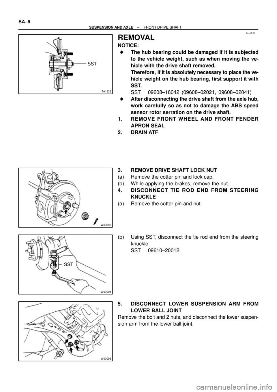 TOYOTA CAMRY 1999  Service Repair Manual SA1JR±01
FA1535
SST
W03093
W03094
SST
W03095
SA±6
± SUSPENSION AND AXLEFRONT DRIVE SHAFT
REMOVAL
NOTICE:
The hub bearing could be damaged if it is subjected
to the vehicle weight, such as when mov