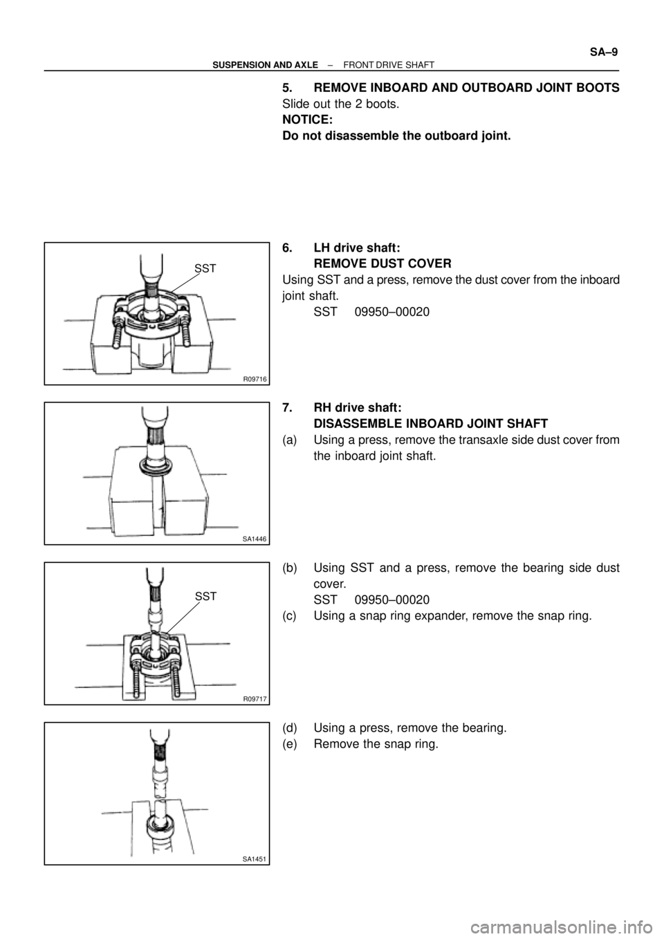 TOYOTA CAMRY 1999  Service Repair Manual R09716
SST
SA1446
R09717
SST
SA1451
± SUSPENSION AND AXLEFRONT DRIVE SHAFT
SA±9
5. REMOVE INBOARD AND OUTBOARD JOINT BOOTS
Slide out the 2 boots.
NOTICE:
Do not disassemble the outboard joint.
6. LH