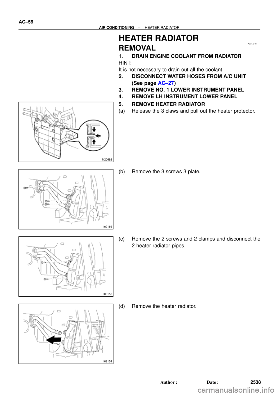TOYOTA CAMRY 1999  Service Workshop Manual AC21Z±01
N20692
I09156
I09155
I09154
AC±56
± AIR CONDITIONINGHEATER RADIATOR
2538 Author: Date:
HEATER RADIATOR
REMOVAL
1. DRAIN ENGINE COOLANT FROM RADIATOR
HINT:
It is not necessary to drain ou