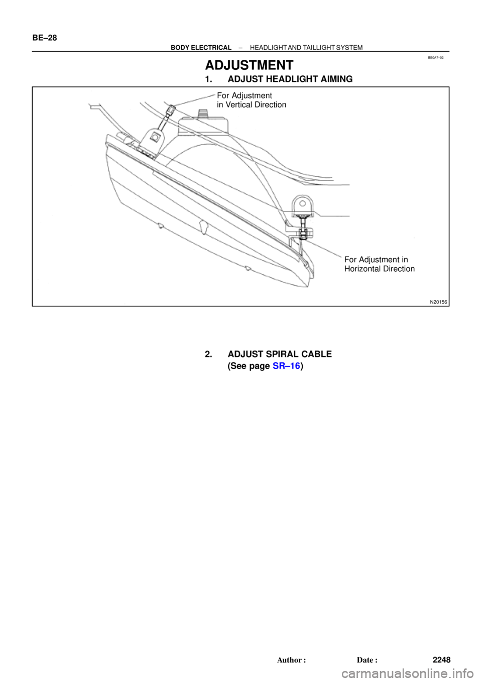 TOYOTA CAMRY 1999  Service Repair Manual BE0A7±02
N20156
For Adjustment
in Vertical Direction
For Adjustment in
Horizontal Direction BE±28
± BODY ELECTRICALHEADLIGHT AND TAILLIGHT  SYSTEM
2248 Author: Date:
ADJUSTMENT
1. ADJUST HEADLIGH