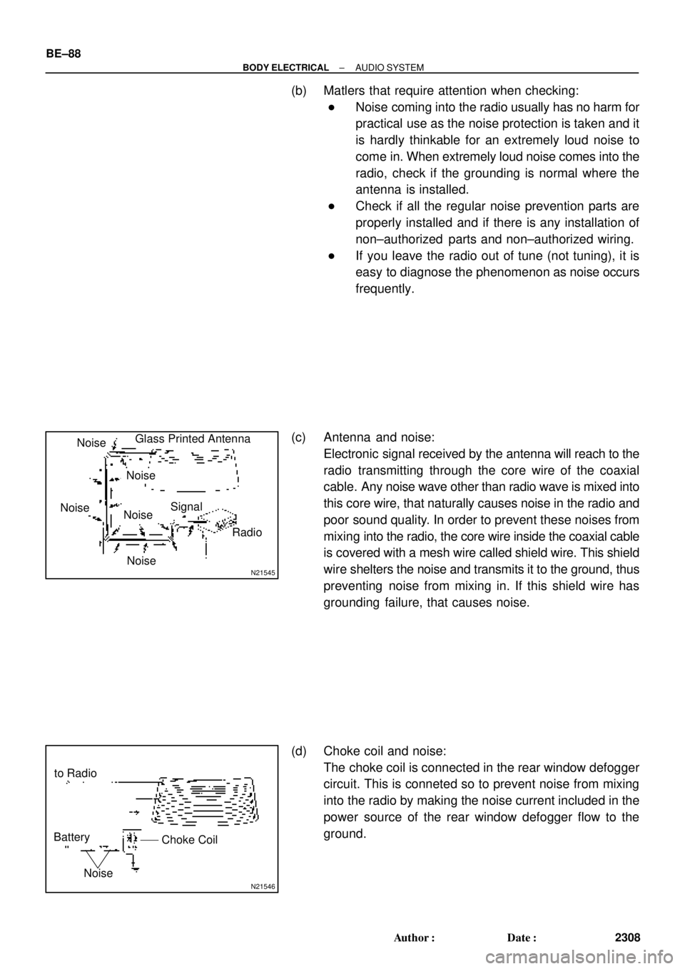 TOYOTA CAMRY 1999  Service Repair Manual N21545
NoiseGlass Printed Antenna
Signal
Radio
Noise
Noise
Noise
Noise
N21546
to Radio
Battery
Choke Coil
Noise
BE±88
± BODY ELECTRICALAUDIO SYSTEM
2308 Author: Date:
(b) Matlers that require atte