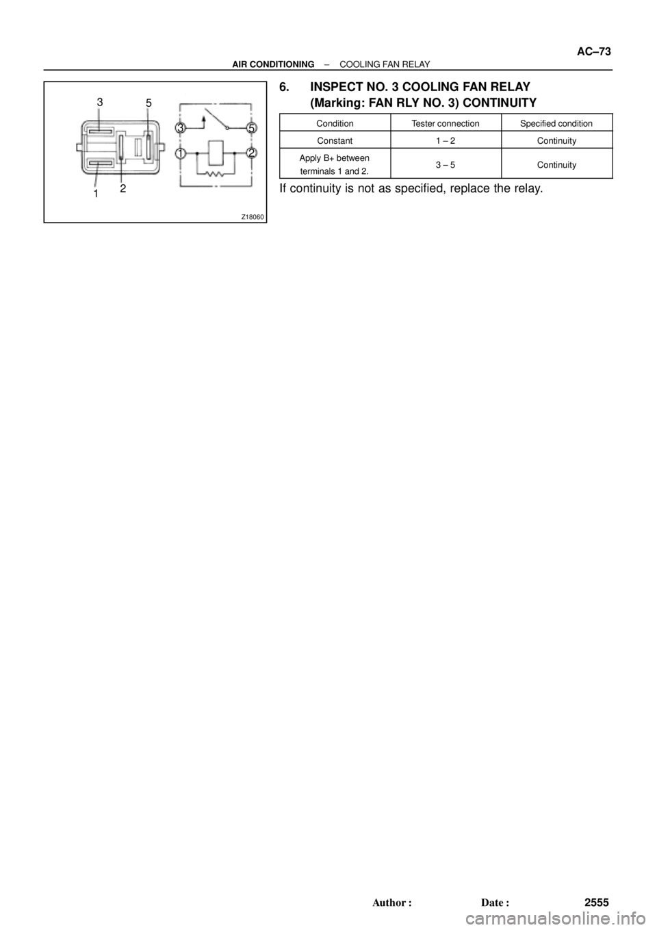 TOYOTA CAMRY 1999  Service Manual PDF Z18060
12 3
5
12 3
5
± AIR CONDITIONINGCOOLING FAN RELAY
AC±73
2555 Author: Date:
6. INSPECT NO. 3 COOLING FAN RELAY
(Marking: FAN RLY NO. 3) CONTINUITY
ConditionTester connectionSpecified conditi