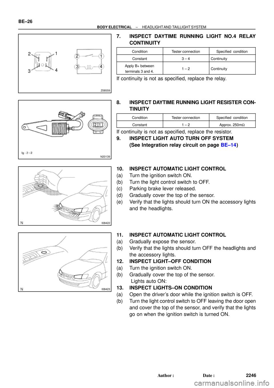 TOYOTA CAMRY 1999  Service Repair Manual Z08559
1
2
341 2
43
N20139
1 2
I08422
I08423
BE±26
± BODY ELECTRICALHEADLIGHT AND TAILLIGHT  SYSTEM
2246 Author: Date:
7. INSPECT DAYTIME RUNNING LIGHT NO.4 RELAY
CONTINUITY
ConditionTester connec