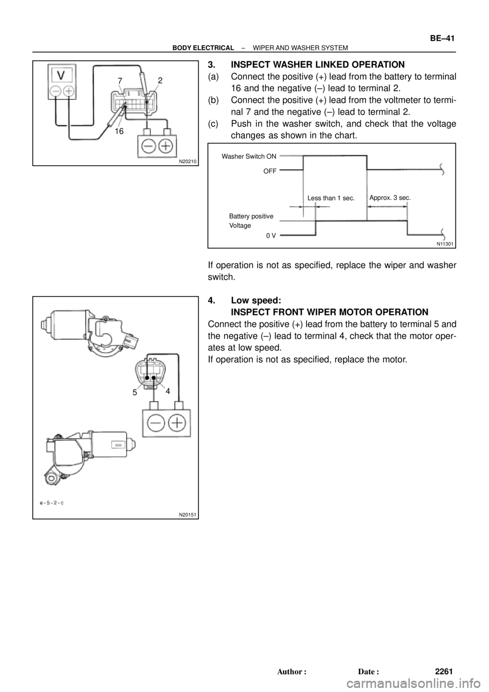 TOYOTA CAMRY 1999  Service Repair Manual N20210
2
7
16
N11301
Washer Switch ON
OFF
Battery positive
Voltage
0 VLess than 1 sec.Approx. 3 sec.
N20151
4
5
± BODY ELECTRICALWIPER AND  WASHER  SYSTEM
BE±41
2261 Author: Date:
3. INSPECT WASHE