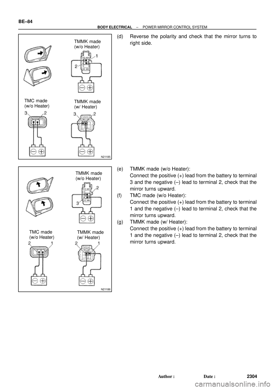 TOYOTA CAMRY 1999  Service Repair Manual N21185
TMMK made
(w/o Heater)
TMC made
(w/o Heater)TMMK made
(w/ Heater)
N21186
TMMK made
(w/o Heater)
TMC made
(w/o Heater)TMMK made
(w/ Heater) BE±84
± BODY ELECTRICALPOWER MIRROR CONTROL SYSTEM
2
