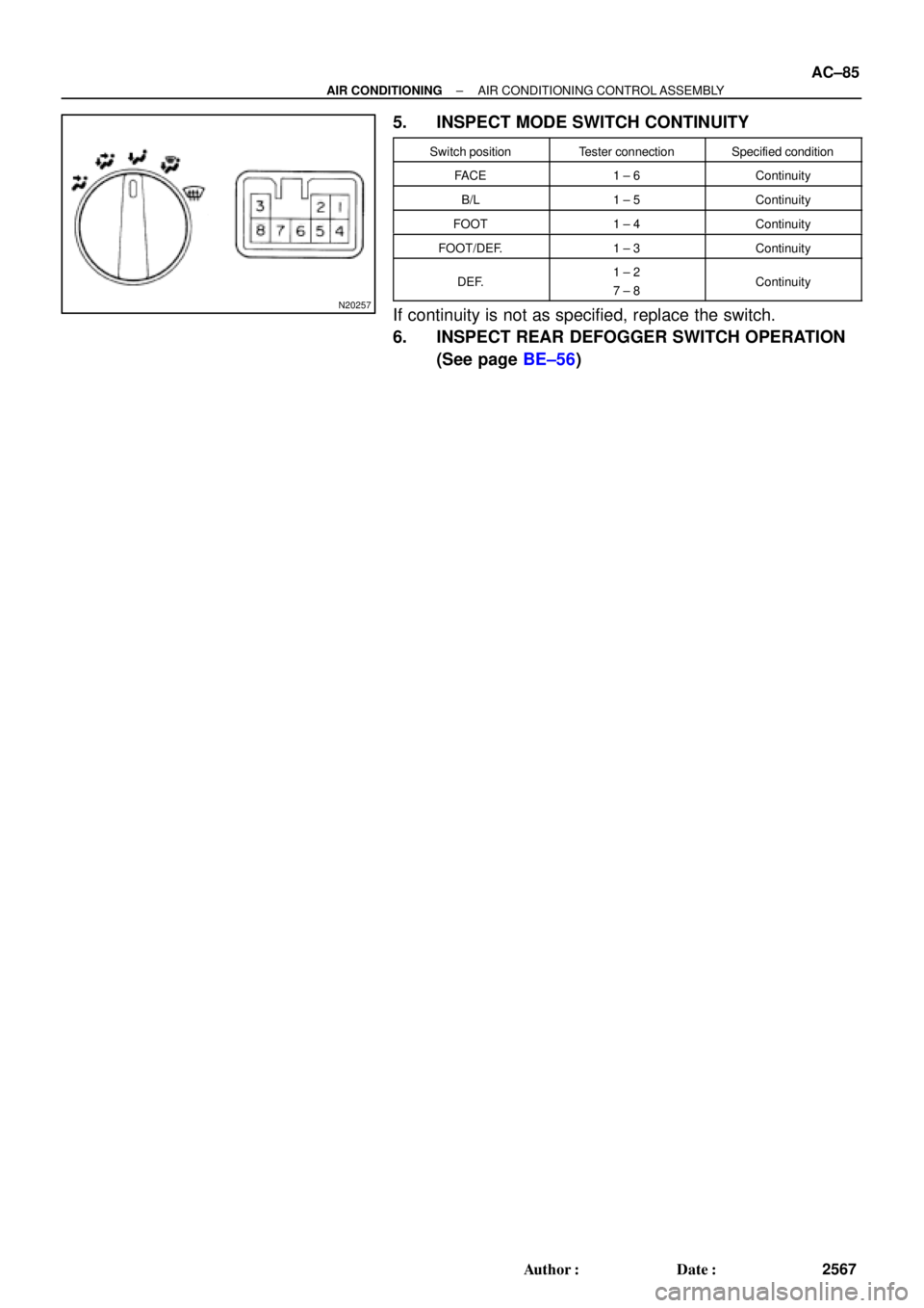 TOYOTA CAMRY 1999  Service Manual Online N20257
± AIR CONDITIONINGAIR CONDITIONING CONTROL ASSEMBLY
AC±85
2567 Author: Date:
5. INSPECT MODE SWITCH CONTINUITY
Switch positionTester connectionSpecified condition
FACE1 ± 6Continuity
B/L1 