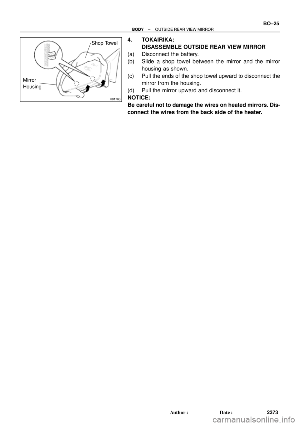 TOYOTA CAMRY 1999  Service Repair Manual H01763
Mirror
Housing
Shop Towel
± BODYOUTSIDE REAR VIEW MIRROR
BO±25
2373 Author: Date:
4. TOKAIRIKA:
DISASSEMBLE OUTSIDE REAR VIEW MIRROR
(a) Disconnect the battery.
(b) Slide a shop towel betwe