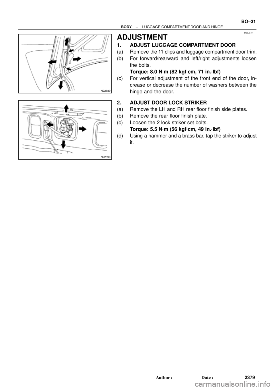 TOYOTA CAMRY 1999  Service Repair Manual BO0LG±01
N22589
N22590
± BODYLUGGAGE COMPARTMENT DOOR AND HINGE
BO±31
2379 Author: Date:
ADJUSTMENT
1. ADJUST LUGGAGE COMPARTMENT DOOR
(a) Remove  the 11 clips and luggage compartment door trim.
