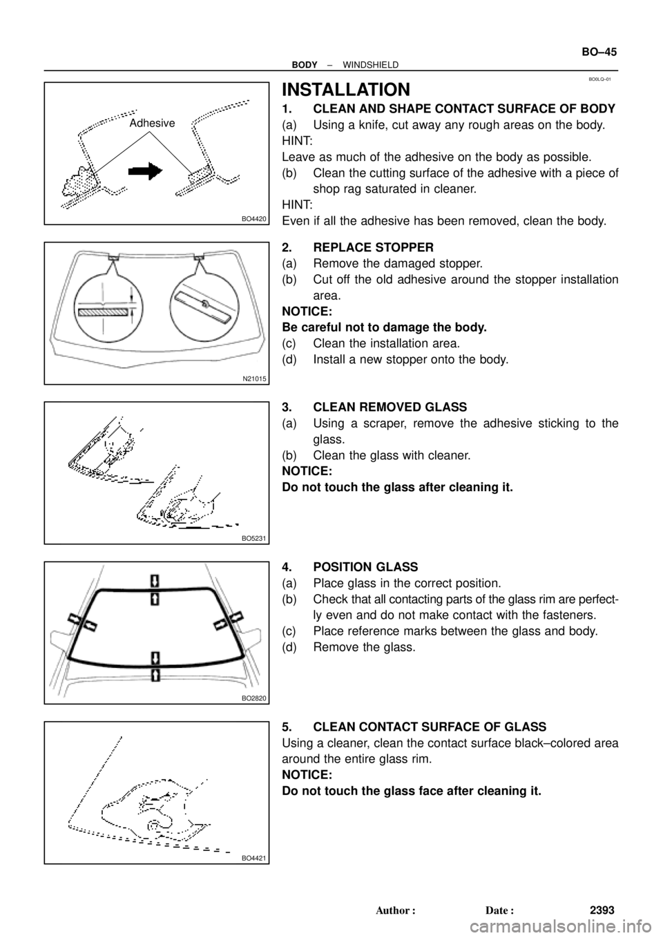 TOYOTA CAMRY 1999  Service Repair Manual BO0LQ±01
BO4420
Adhesive
N21015
BO5231
BO2820
BO4421
± BODYWINDSHIELD
BO±45
2393 Author: Date:
INSTALLATION
1. CLEAN AND SHAPE CONTACT SURFACE OF BODY
(a) Using a knife, cut away any rough areas 