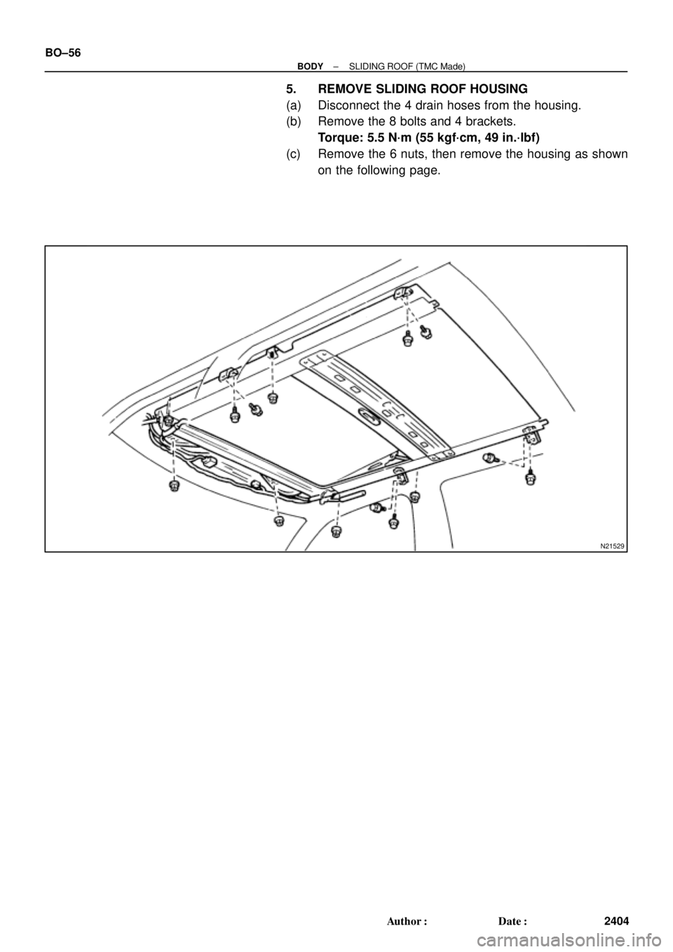 TOYOTA CAMRY 1999  Service Repair Manual N21529
BO±56
± BODYSLIDING ROOF (TMC Made)
2404 Author: Date:
5. REMOVE SLIDING ROOF HOUSING
(a) Disconnect the 4 drain hoses from the housing.
(b) Remove the 8 bolts and 4 brackets.
Torque: 5.5 N