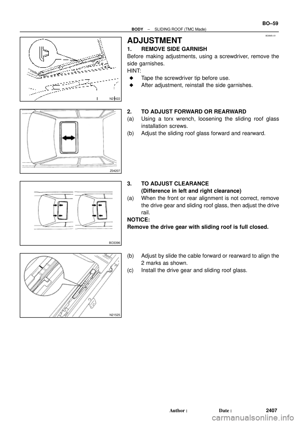 TOYOTA CAMRY 1999  Service Repair Manual BO0M5±01
N21422
Z04207
BO3396
N21525
± BODYSLIDING ROOF (TMC Made)
BO±59
2407 Author: Date:
ADJUSTMENT
1. REMOVE SIDE GARNISH
Before making adjustments, using a screwdriver, remove the
side garni