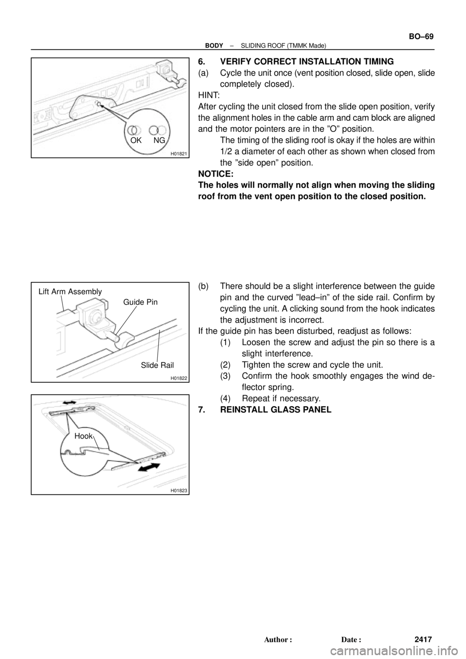 TOYOTA CAMRY 1999  Service Repair Manual H01821
OK NG
H01822
Guide Pin Lift Arm Assembly
Slide Rail
H01823
Hook
± BODYSLIDING ROOF (TMMK Made)
BO±69
2417 Author: Date:
6. VERIFY CORRECT INSTALLATION TIMING
(a) Cycle the unit once (vent p