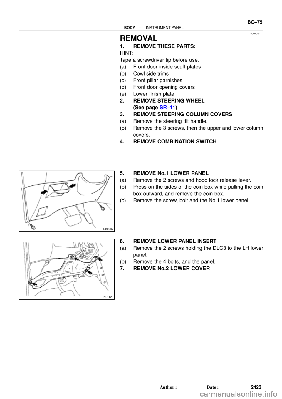 TOYOTA CAMRY 1999  Service Repair Manual BO0MC±01
N20987
N21123
± BODYINSTRUMENT PANEL
BO±75
2423 Author: Date:
REMOVAL
1. REMOVE THESE PARTS:
HINT:
Tape a screwdriver tip before use.
(a) Front door inside scuff plates
(b) Cowl side tri