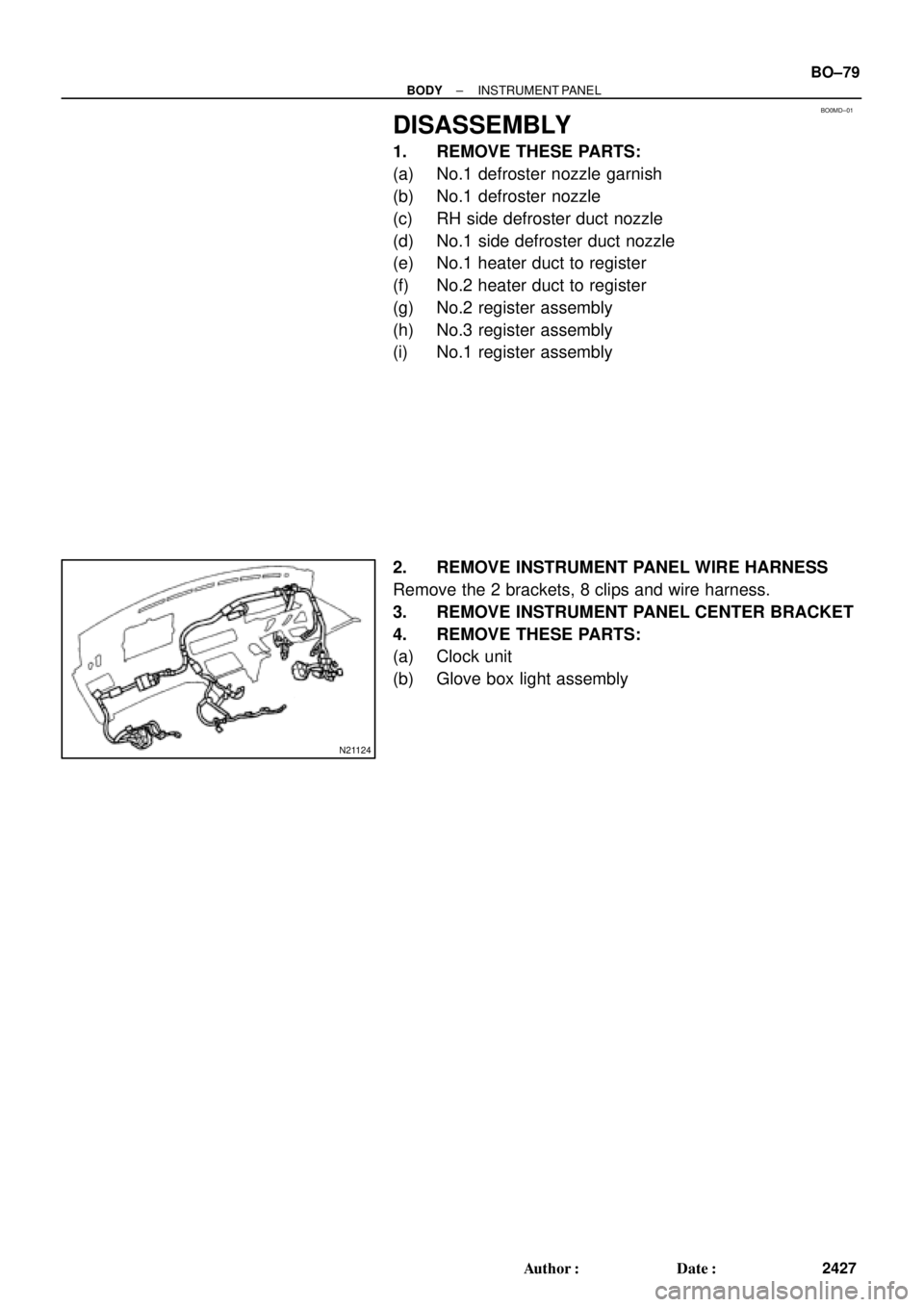 TOYOTA CAMRY 1999  Service Repair Manual BO0MD±01
N21124
± BODYINSTRUMENT PANEL
BO±79
2427 Author: Date:
DISASSEMBLY
1. REMOVE THESE PARTS:
(a) No.1 defroster nozzle garnish
(b) No.1 defroster nozzle
(c) RH side defroster duct nozzle
(d