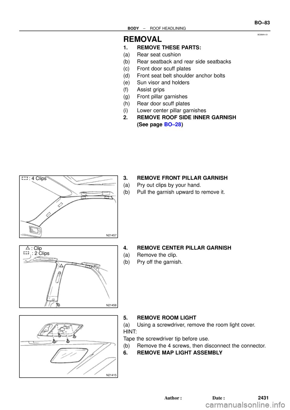 TOYOTA CAMRY 1999  Service Repair Manual BO0MH±01
N21457
: 4 Clips
N21458
: Clip
: 2 Clips
N21415
± BODYROOF HEADLINING
BO±83
2431 Author: Date:
REMOVAL
1. REMOVE THESE PARTS:
(a) Rear seat cushion
(b) Rear seatback and rear side seatba