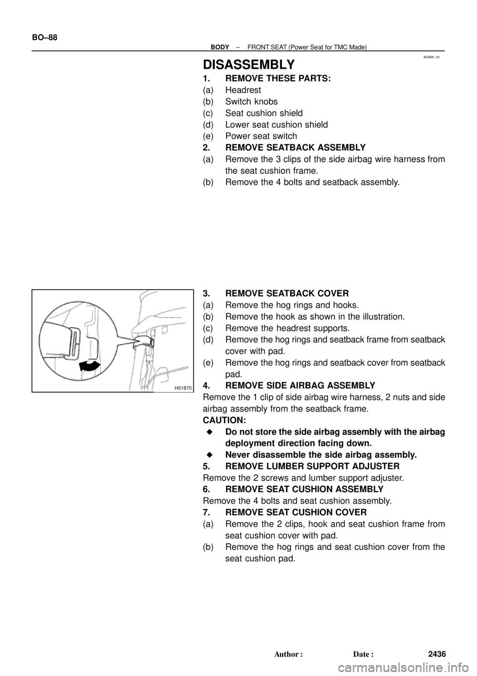 TOYOTA CAMRY 1999  Service Repair Manual BO0ML±01
H01870
BO±88
± BODYFRONT SEAT (Power Seat for TMC Made)
2436 Author: Date:
DISASSEMBLY
1. REMOVE THESE PARTS:
(a) Headrest
(b) Switch knobs
(c) Seat cushion shield
(d) Lower seat cushion