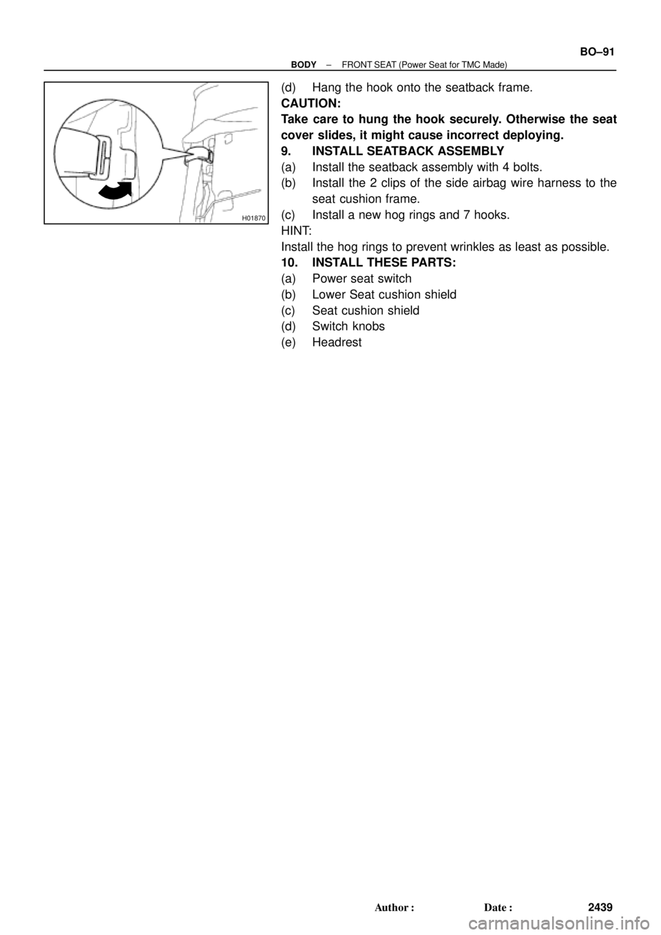 TOYOTA CAMRY 1999  Service Repair Manual H01870
± BODYFRONT SEAT (Power Seat for TMC Made)
BO±91
2439 Author: Date:
(d) Hang the hook onto the seatback frame.
CAUTION:
Take care to hung the hook securely. Otherwise the seat
cover slides,