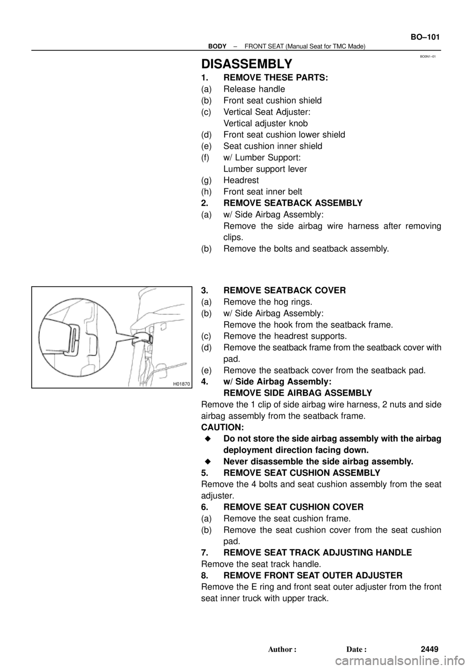 TOYOTA CAMRY 1999  Service Repair Manual BO0N1±01
H01870
± BODYFRONT SEAT (Manual Seat for TMC Made)
BO±101
2449 Author: Date:
DISASSEMBLY
1. REMOVE THESE PARTS:
(a) Release handle
(b) Front seat cushion shield
(c) Vertical Seat Adjuste