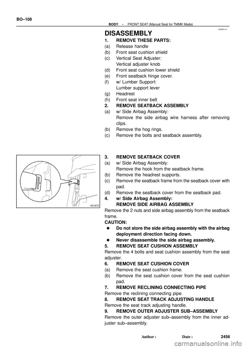 TOYOTA CAMRY 1999  Service Repair Manual BO0MQ±01
H01870
BO±108
± BODYFRONT SEAT (Manual Seat for TMMK Made)
2456 Author: Date:
DISASSEMBLY
1. REMOVE THESE PARTS:
(a) Release handle
(b) Front seat cushion shield
(c) Vertical Seat Adjust